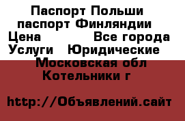 Паспорт Польши, паспорт Финляндии › Цена ­ 1 000 - Все города Услуги » Юридические   . Московская обл.,Котельники г.